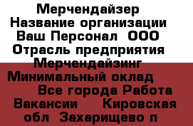 Мерчендайзер › Название организации ­ Ваш Персонал, ООО › Отрасль предприятия ­ Мерчендайзинг › Минимальный оклад ­ 17 000 - Все города Работа » Вакансии   . Кировская обл.,Захарищево п.